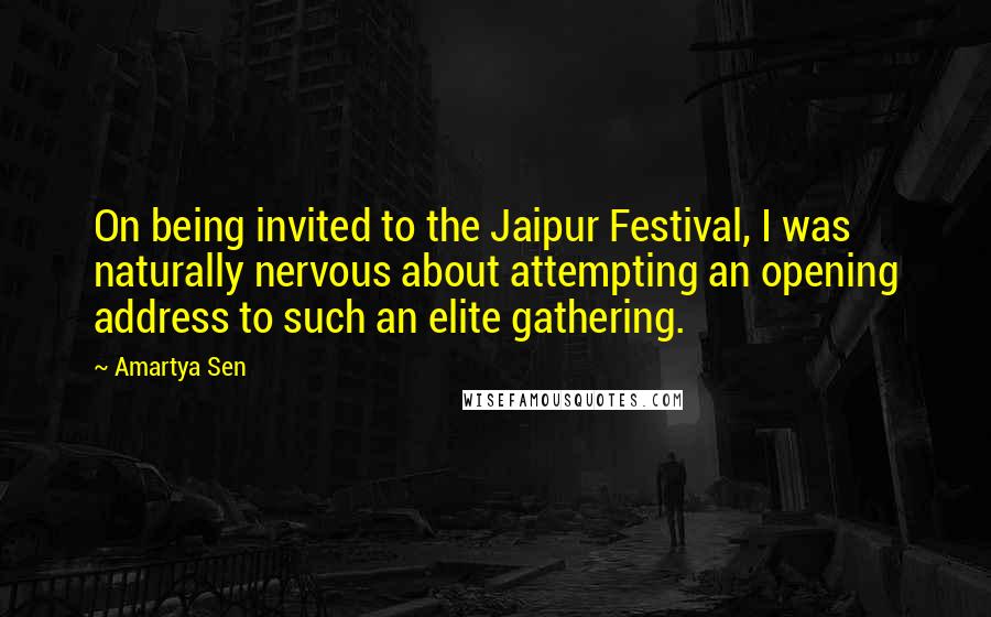 Amartya Sen quotes: On being invited to the Jaipur Festival, I was naturally nervous about attempting an opening address to such an elite gathering. Amartya Sen quotes: On being invited to the Jaipur Festival, I was naturally nervous about attempting an opening address to such an elite gathering.