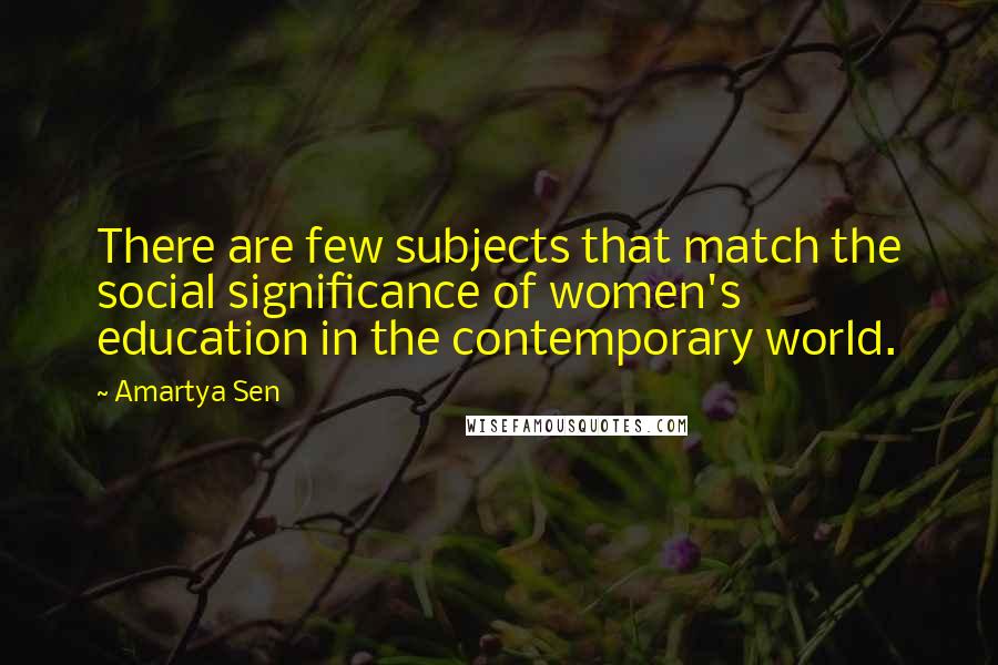 Amartya Sen quotes: There are few subjects that match the social significance of women's education in the contemporary world.