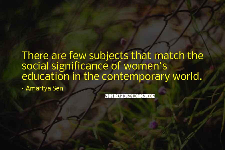Amartya Sen quotes: There are few subjects that match the social significance of women's education in the contemporary world. Amartya Sen quotes: There are few subjects that match the social significance of women's education in the contemporary world.