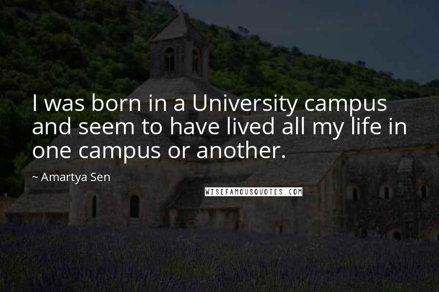 Amartya Sen quotes: I was born in a University campus and seem to have lived all my life in one campus or another.
