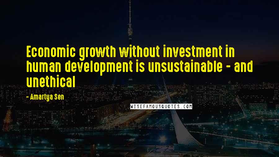 Amartya Sen quotes: Economic growth without investment in human development is unsustainable - and unethical