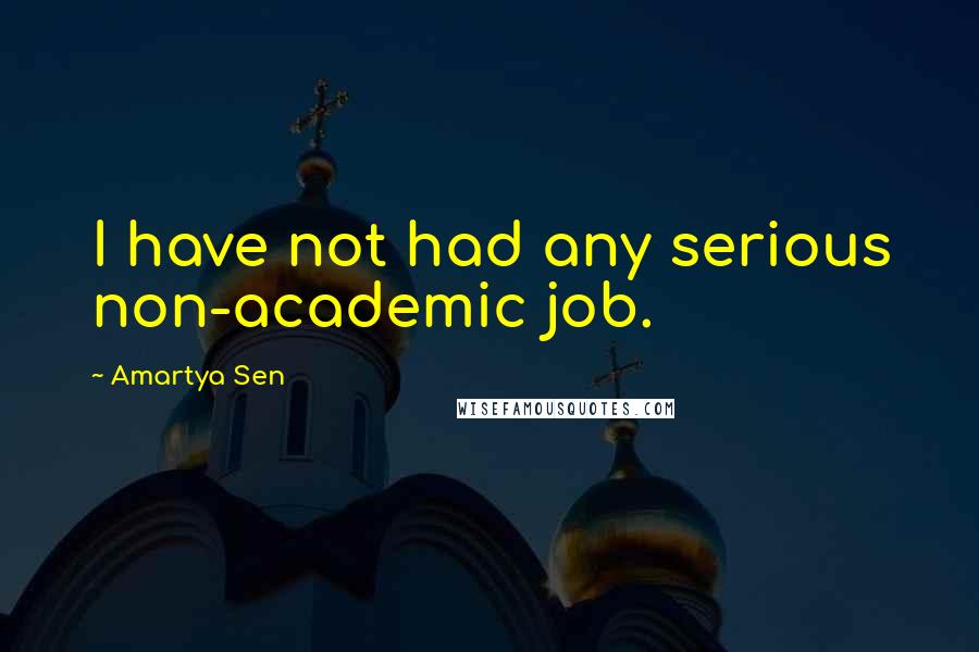 Amartya Sen quotes: I have not had any serious non-academic job.