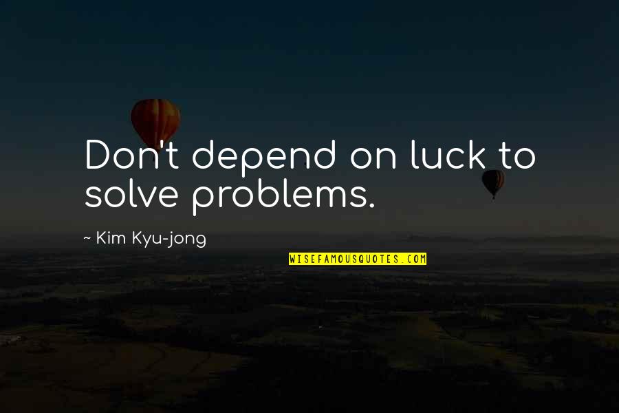Amaryllises Quotes By Kim Kyu-jong: Don't depend on luck to solve problems. Amaryllises Quotes By Kim Kyu-jong: Don't depend on luck to solve problems.