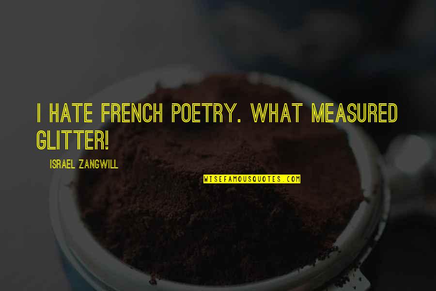 Amasec Quotes By Israel Zangwill: I hate French poetry. What measured glitter!