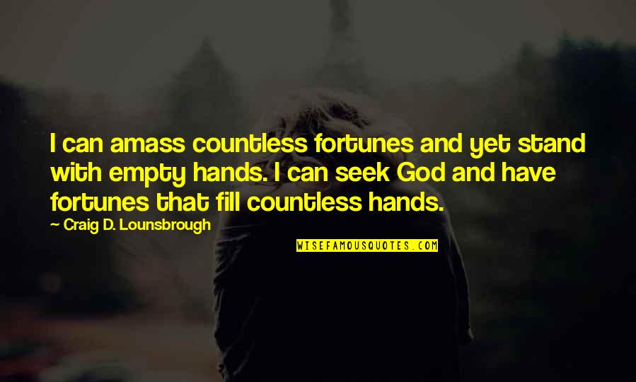 Amass Quotes By Craig D. Lounsbrough: I can amass countless fortunes and yet stand