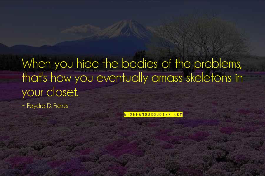 Amass Quotes By Faydra D. Fields: When you hide the bodies of the problems,