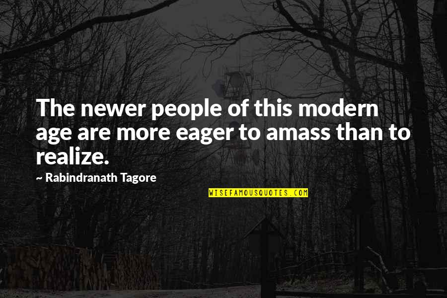 Amass Quotes By Rabindranath Tagore: The newer people of this modern age are