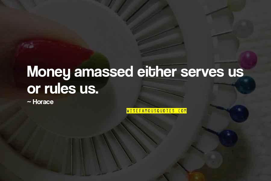 Amassed Quotes By Horace: Money amassed either serves us or rules us.
