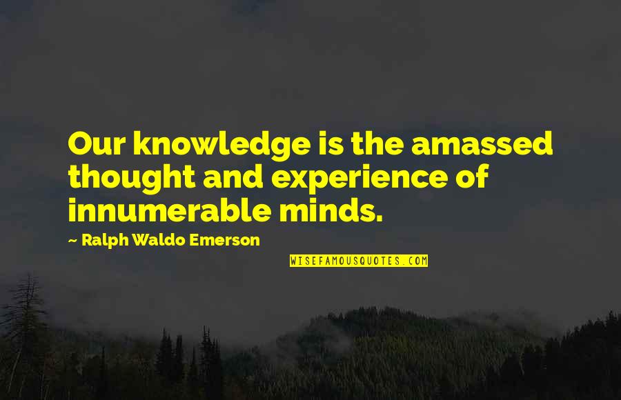 Amassed Quotes By Ralph Waldo Emerson: Our knowledge is the amassed thought and experience