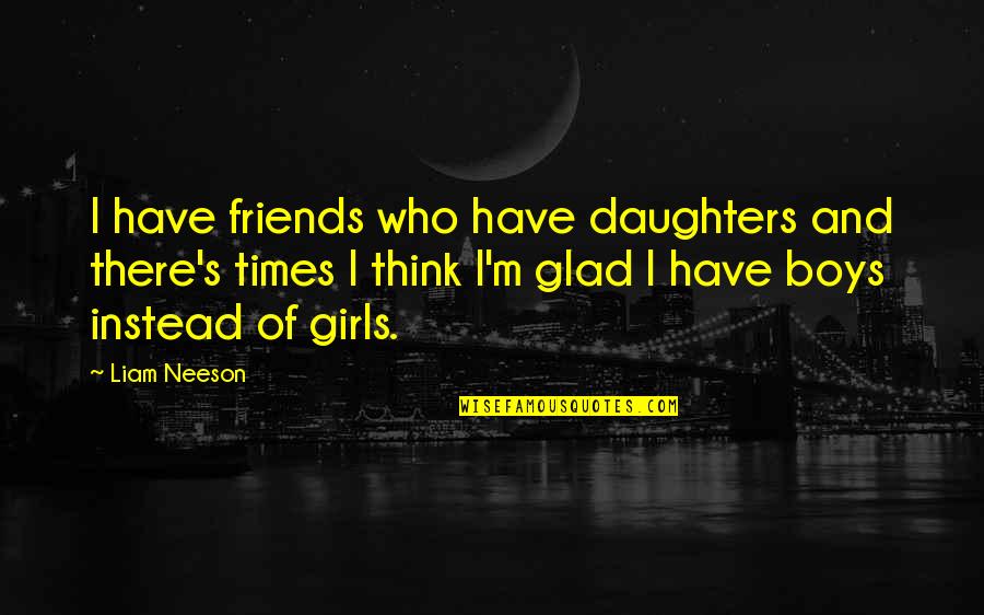 Amasses Quotes By Liam Neeson: I have friends who have daughters and there's