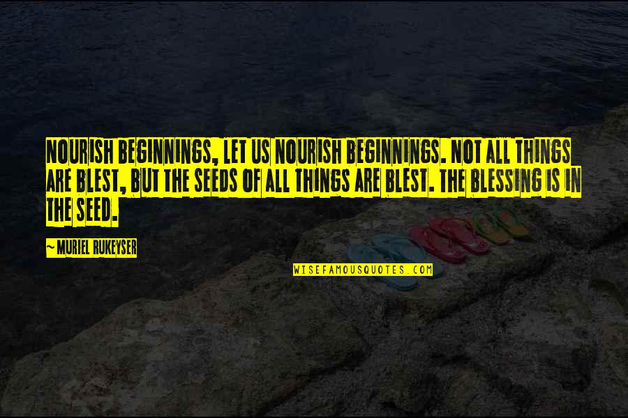 Amassing Imports Quotes By Muriel Rukeyser: Nourish beginnings, let us nourish beginnings. Not all Amassing Imports Quotes By Muriel Rukeyser: Nourish beginnings, let us nourish beginnings. Not all