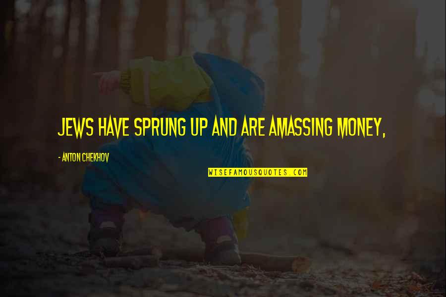 Amassing Quotes By Anton Chekhov: Jews have sprung up and are amassing money,