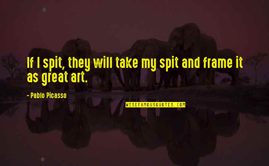 Amassing Synonyms Quotes By Pablo Picasso: If I spit, they will take my spit