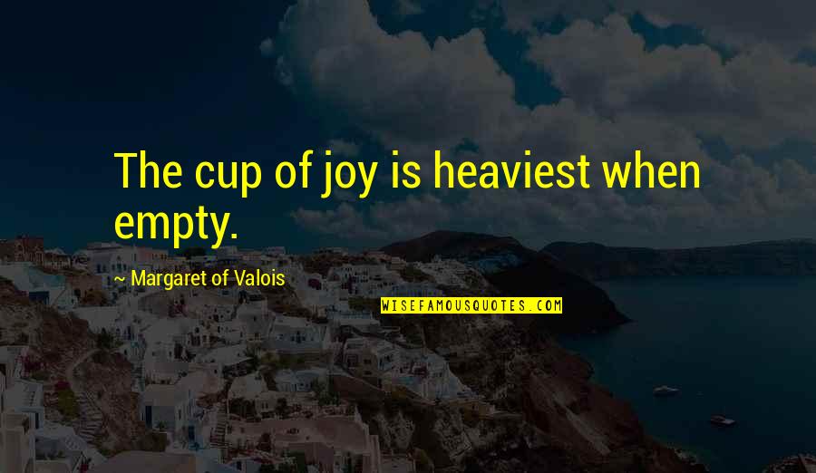 Amassments Quotes By Margaret Of Valois: The cup of joy is heaviest when empty.