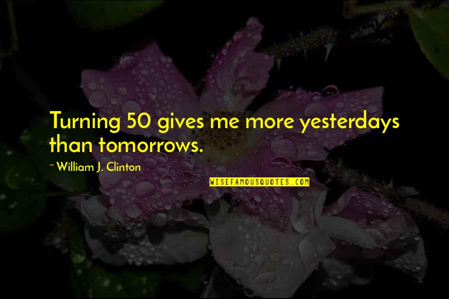 Amat Quote Quotes By William J. Clinton: Turning 50 gives me more yesterdays than tomorrows. Amat Quote Quotes By William J. Clinton: Turning 50 gives me more yesterdays than tomorrows.