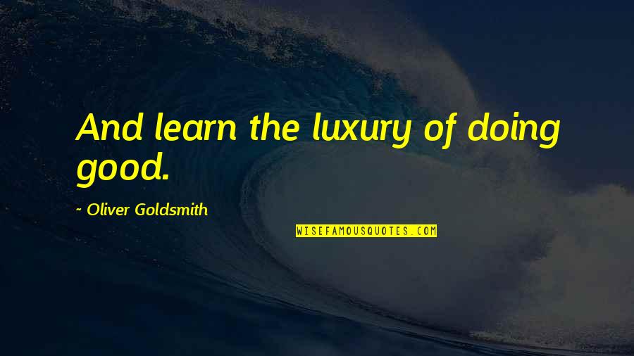 Amatangelo Quotes By Oliver Goldsmith: And learn the luxury of doing good. Amatangelo Quotes By Oliver Goldsmith: And learn the luxury of doing good.