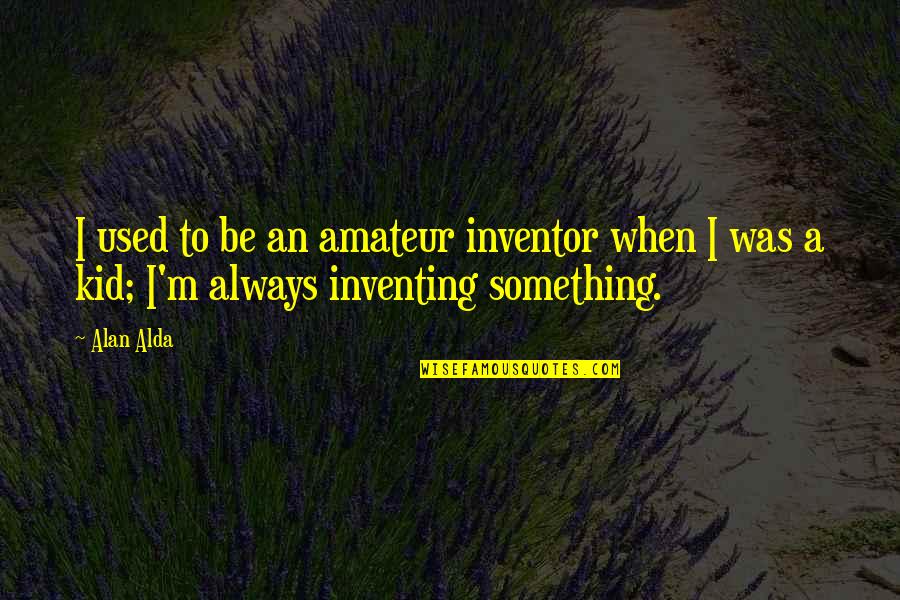 Amateur Quotes By Alan Alda: I used to be an amateur inventor when
