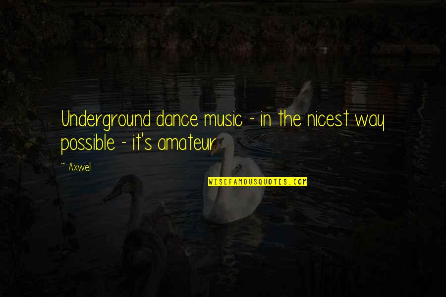 Amateur Quotes By Axwell: Underground dance music - in the nicest way