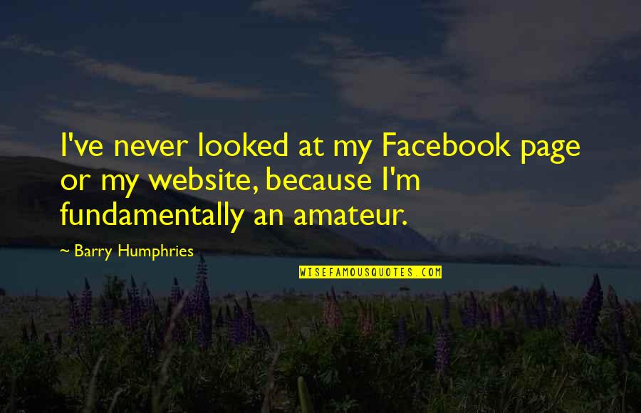 Amateur Quotes By Barry Humphries: I've never looked at my Facebook page or
