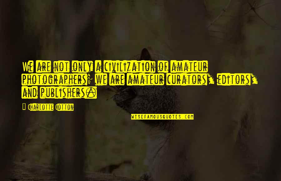Amateur Quotes By Charlotte Cotton: We are not only a civilization of amateur