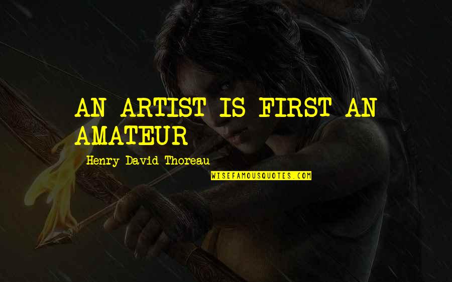 Amateur Quotes By Henry David Thoreau: AN ARTIST IS FIRST AN AMATEUR