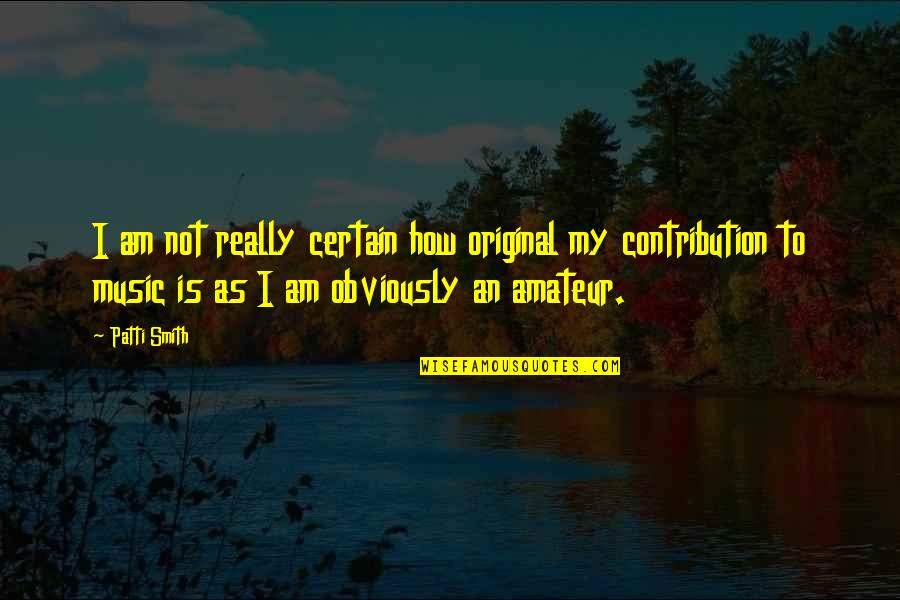 Amateur Quotes By Patti Smith: I am not really certain how original my