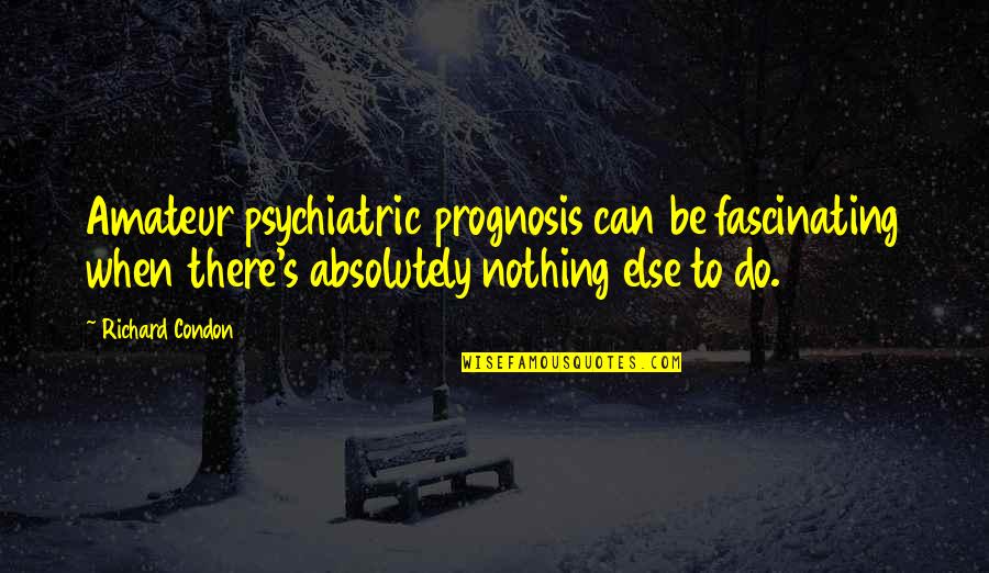 Amateur Quotes By Richard Condon: Amateur psychiatric prognosis can be fascinating when there's