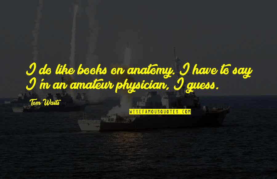 Amateur Quotes By Tom Waits: I do like books on anatomy. I have