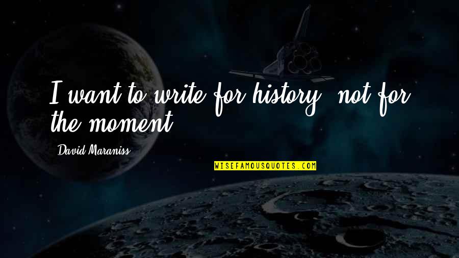 Amateur Sleuths Quotes By David Maraniss: I want to write for history, not for Amateur Sleuths Quotes By David Maraniss: I want to write for history, not for