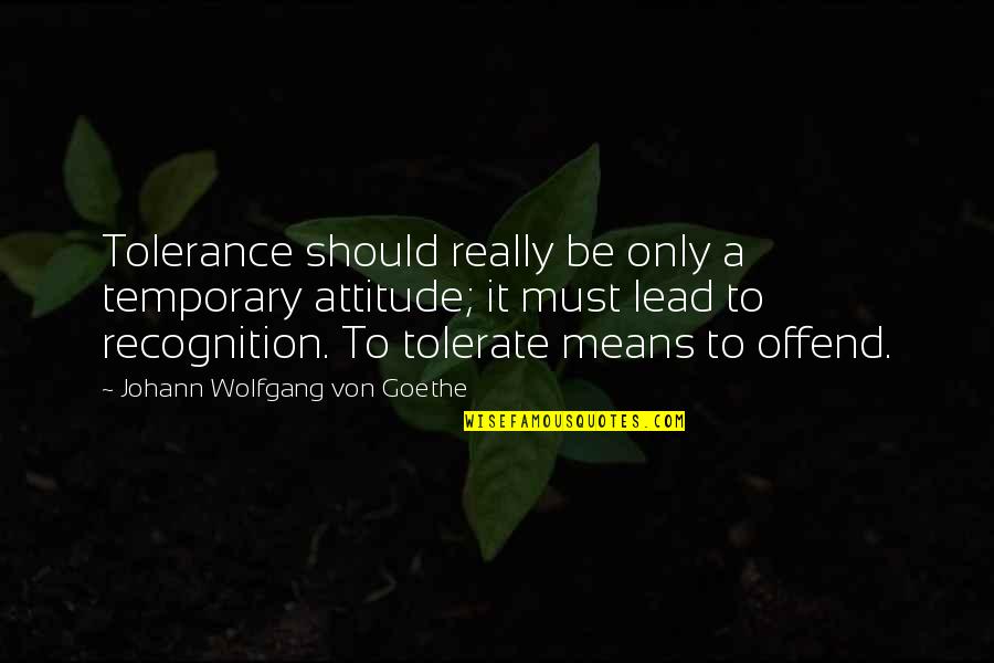 Amateurish First Aid Quotes By Johann Wolfgang Von Goethe: Tolerance should really be only a temporary attitude;