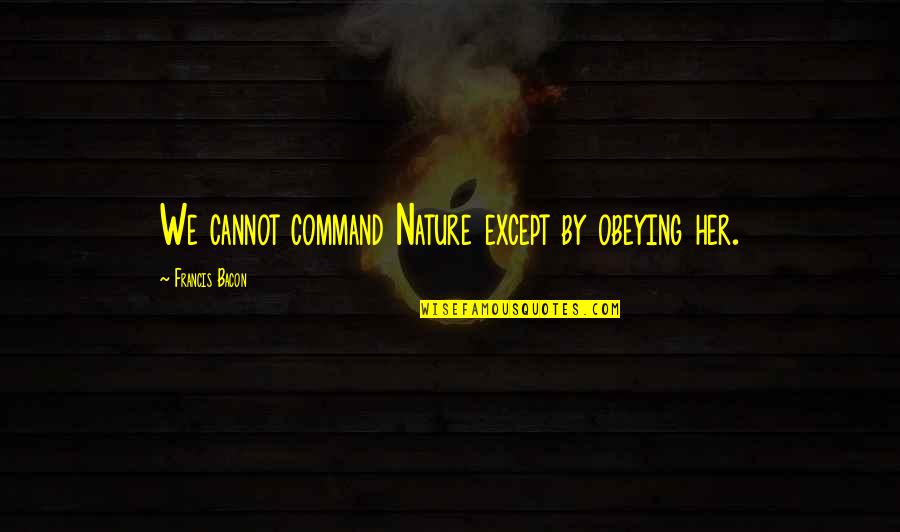 Amateurish Quotes By Francis Bacon: We cannot command Nature except by obeying her.