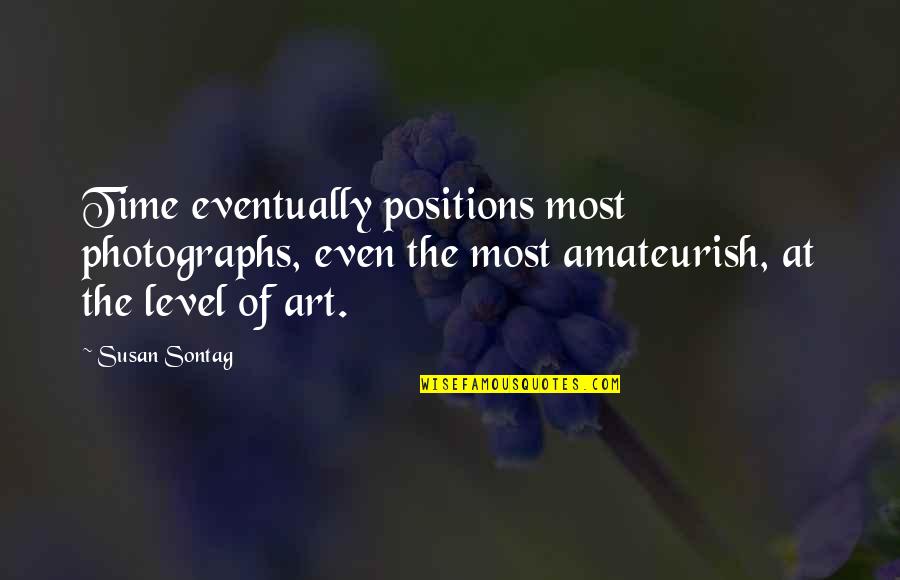 Amateurish Quotes By Susan Sontag: Time eventually positions most photographs, even the most