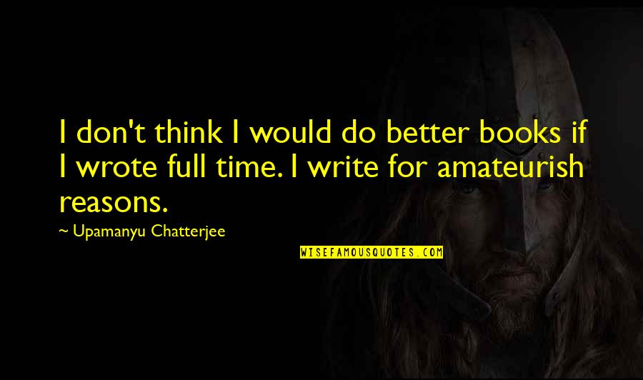 Amateurish Quotes By Upamanyu Chatterjee: I don't think I would do better books