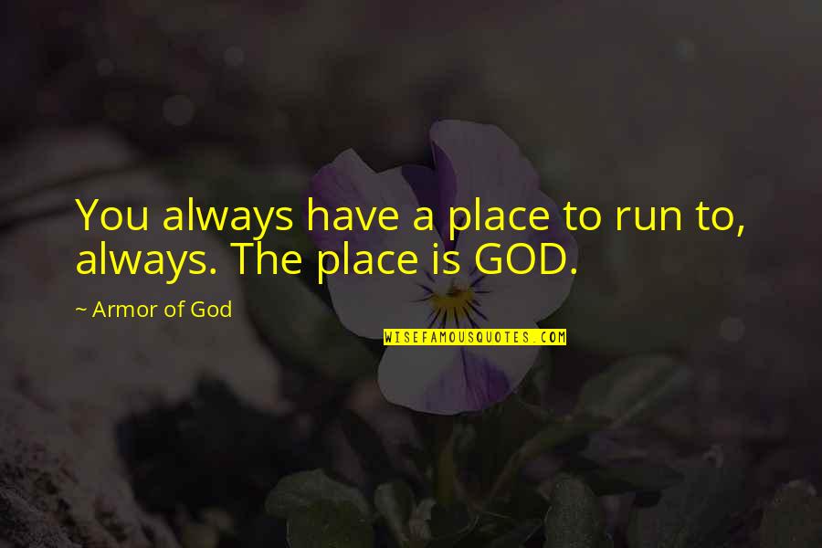 Amatis Quotes By Armor Of God: You always have a place to run to, Amatis Quotes By Armor Of God: You always have a place to run to,