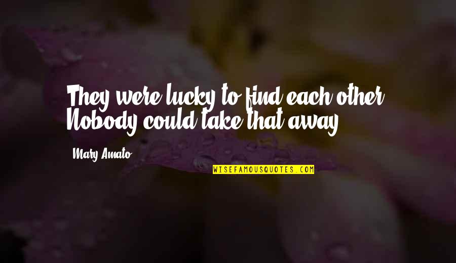 Amato Quotes By Mary Amato: They were lucky to find each other. Nobody