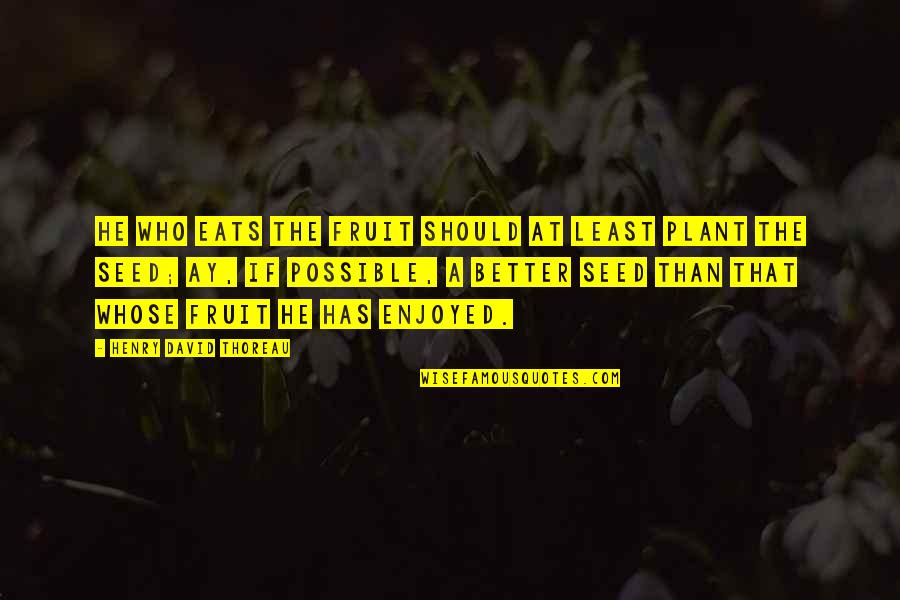Amatore Laporta Quotes By Henry David Thoreau: He who eats the fruit should at least