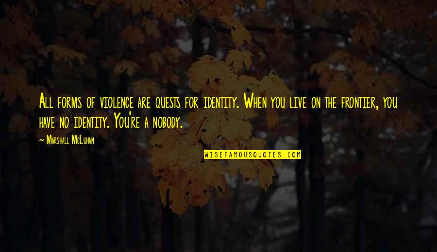 Amatus Recovery Quotes By Marshall McLuhan: All forms of violence are quests for identity. Amatus Recovery Quotes By Marshall McLuhan: All forms of violence are quests for identity.