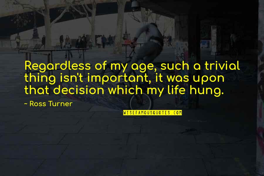 Amatus Sami Karim Quotes By Ross Turner: Regardless of my age, such a trivial thing Amatus Sami Karim Quotes By Ross Turner: Regardless of my age, such a trivial thing