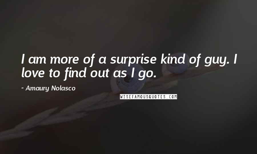 Amaury Nolasco quotes: I am more of a surprise kind of guy. I love to find out as I go.