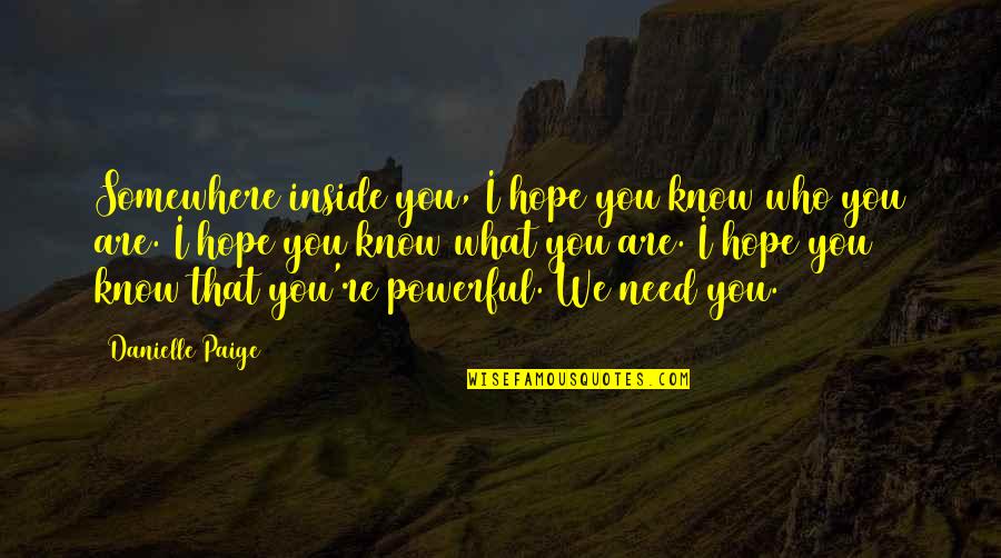 Amava Reviews Quotes By Danielle Paige: Somewhere inside you, I hope you know who Amava Reviews Quotes By Danielle Paige: Somewhere inside you, I hope you know who