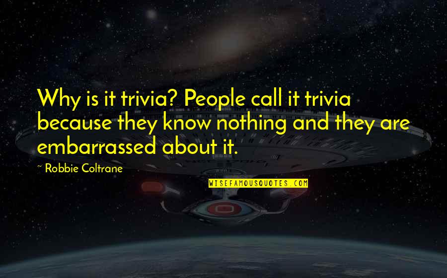 Amava Reviews Quotes By Robbie Coltrane: Why is it trivia? People call it trivia Amava Reviews Quotes By Robbie Coltrane: Why is it trivia? People call it trivia