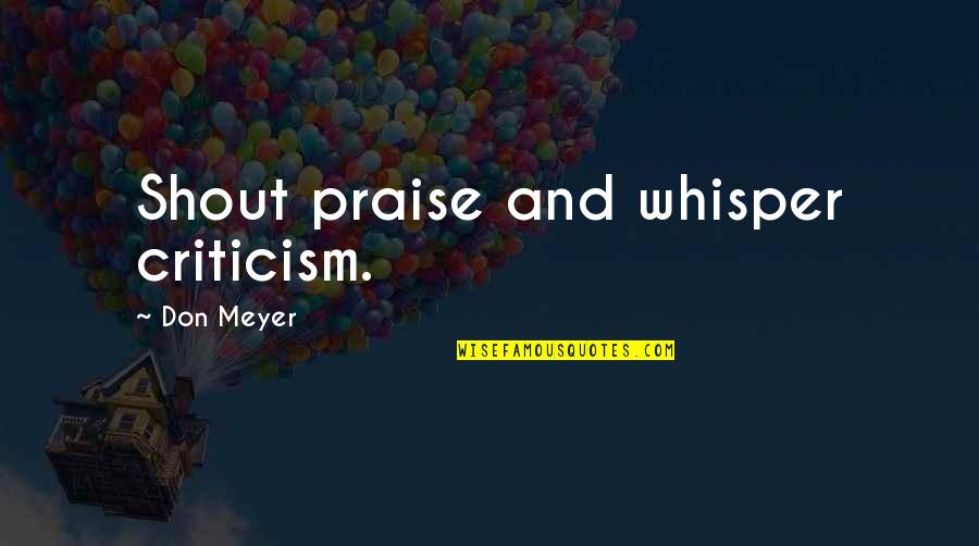 Amayama Quotes By Don Meyer: Shout praise and whisper criticism. Amayama Quotes By Don Meyer: Shout praise and whisper criticism.