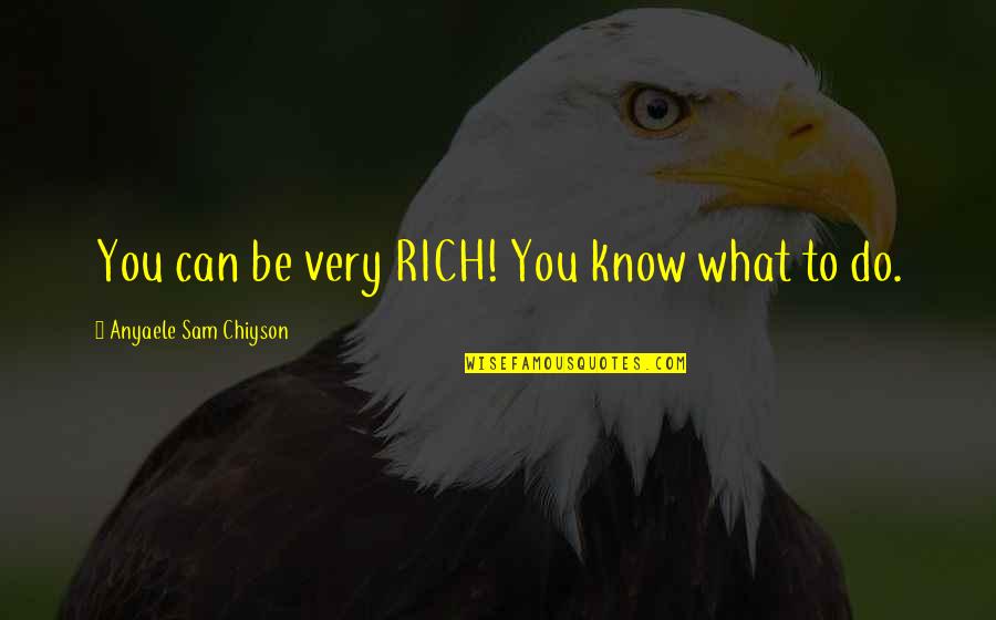 Amaya's Quotes By Anyaele Sam Chiyson: You can be very RICH! You know what