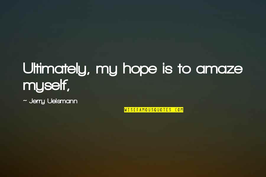 Amaze Myself Quotes By Jerry Uelsmann: Ultimately, my hope is to amaze myself,