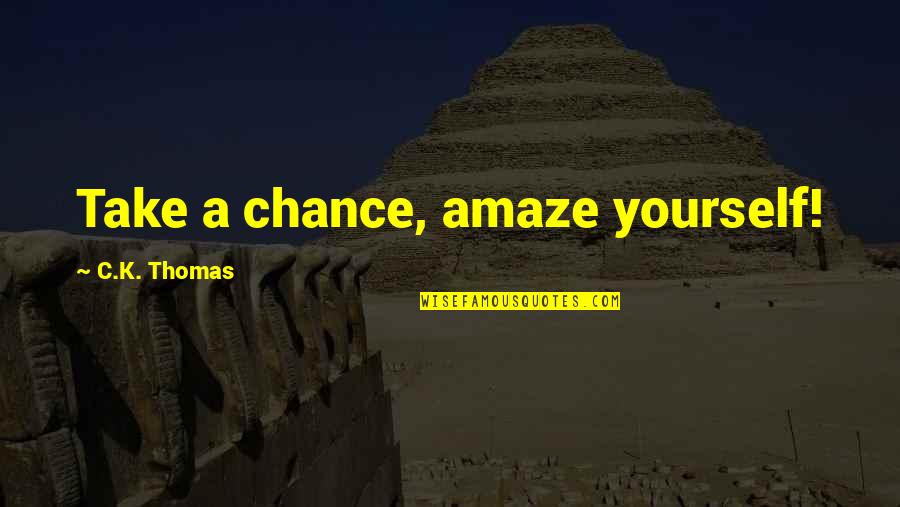 Amaze Yourself Quotes By C.K. Thomas: Take a chance, amaze yourself! Amaze Yourself Quotes By C.K. Thomas: Take a chance, amaze yourself!