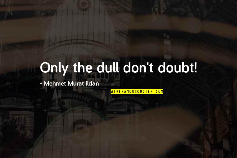 Amazed By Him Quotes By Mehmet Murat Ildan: Only the dull don't doubt!