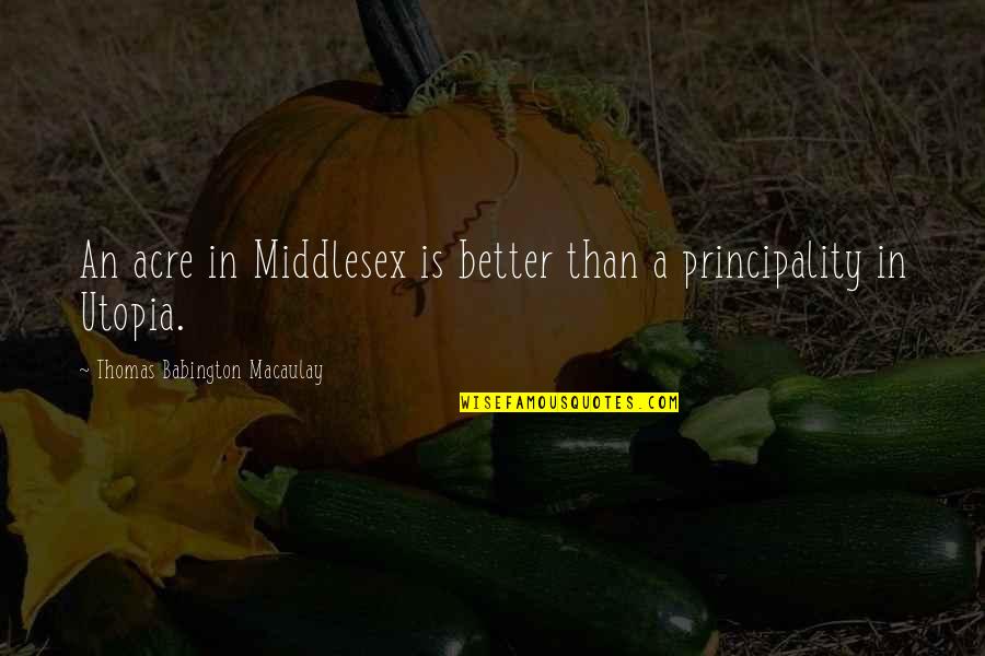 Amazed By Him Quotes By Thomas Babington Macaulay: An acre in Middlesex is better than a