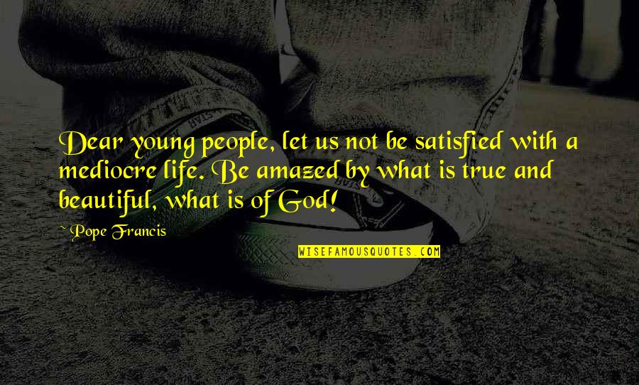 Amazed By Life Quotes By Pope Francis: Dear young people, let us not be satisfied