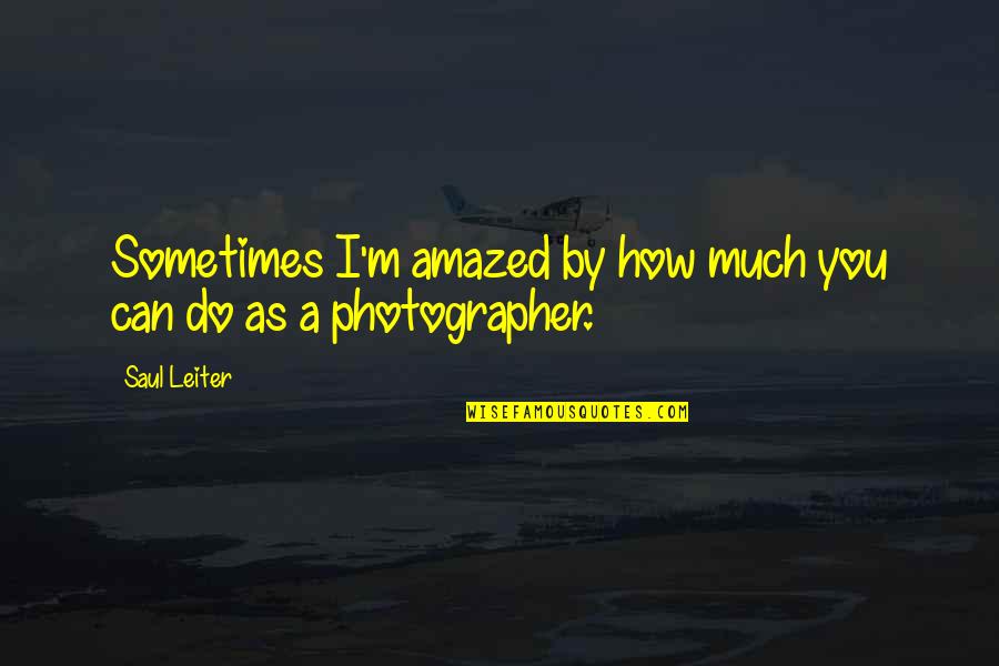 Amazed By You Quotes By Saul Leiter: Sometimes I'm amazed by how much you can
