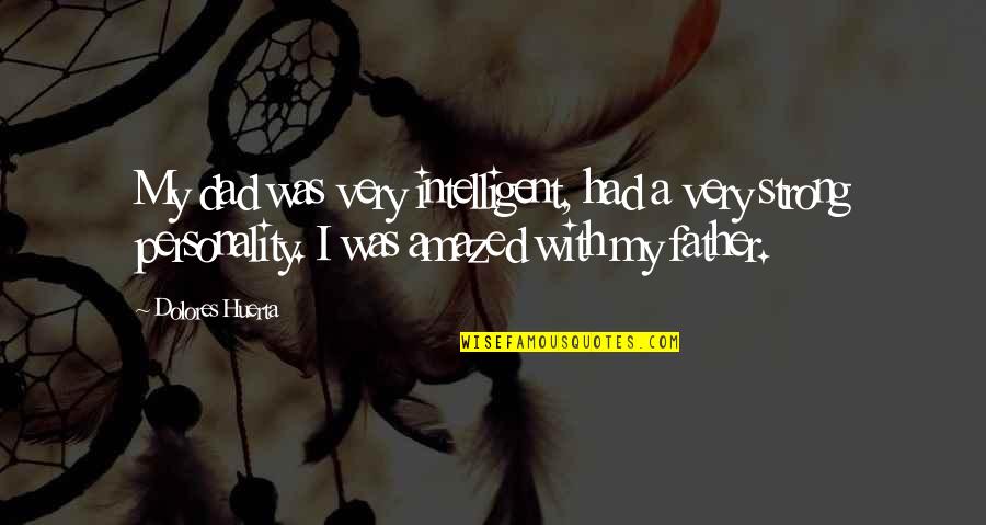 Amazed Quotes By Dolores Huerta: My dad was very intelligent, had a very